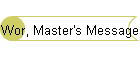 Wor, Master's Message