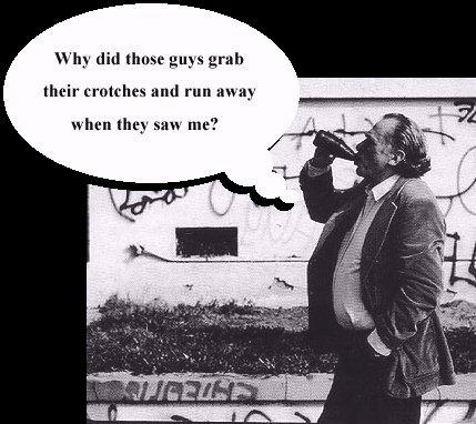 Bukowski wonders: Why did those guys grab their crotches and run away when they say me?