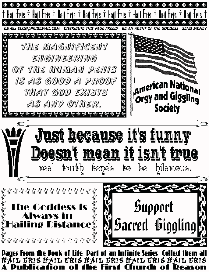 The Magnificent Engineering of the Human Penis is as Good a Proof That God Exists As Any Other
AMERICAN NATIONAL ORGY AND GIGGLING SOCIETY
Support Sacred Giggling!
The Goddess is Always in Hailing Distance