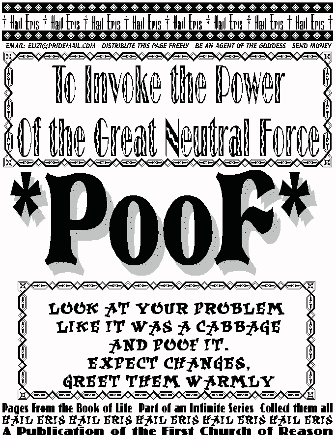 TO INVOKE THE POWER OF THE GREAT NEUTRAL FORCE
*Poof*
Look at your problem like it was a cabbage,
and *poof* it.
Expect Changes, Greet them Warmly.