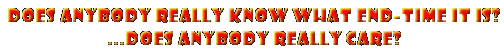 Does Anybody Really Know What Endtime It Is?...Does Anybody Really Care?