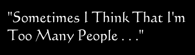 Sometimes I think I'm Too Many People...