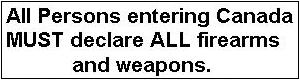 All Persons entering Canada must declare all firearms and weapons.