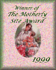 Motherly Award-received June 19/99-Click here to visit the site who gave it to me, perhaps you can get one too!