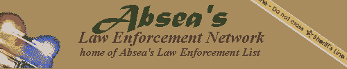 Absea's Law Enforcement Network is a police related site that will help you find police resources, jobs, grahics, jokes, patches,bizarre police photos and other cops!