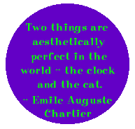 Two things are aesthetically perfect in this world-- the clock and the cat. --Emile Auguste Chartier