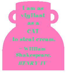 I am as vigilant as a cat to steal cream. --William Shakespeare, HENRY IV