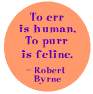 To err is human, to purr is feline. --Robert Byrne