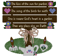 The kiss of the sun for pardon, The song of the birds for mirth, One is nearer God's heart in a garden, than any place else on Earth. 