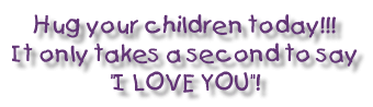 Hug your children today!!! It only takes a second to say "I LOVE YOU"!