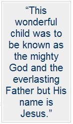 This wonderful child was to be known as the mighty God and the everlasting Father but His name is Jesus.