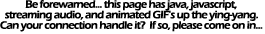 Be forewarned... this page has java, javascript,
streaming audio and animated GIF's up the ying-yang.  Can your connection handle it?  If so, please come on in...