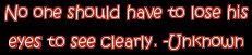 "No one should have to lose his eyes to see clearly." -Unknown