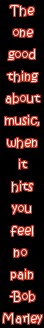"The one good thing about music, when it hits you feel no pain." -Bob Marley