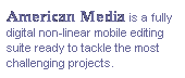 Text Box: American Media is a fully digital non-linear mobile editing suite ready to tackle the most challenging projects.
