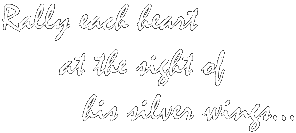 Rally each heart at the sight of his silver wings.