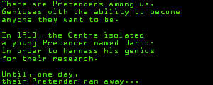 There are Pretenders among us.Geniuses with the ability to become <BR>anyone they want to be.<p>In 1963, the Centre isolated a young Pretender named Jarod,  in order to harness his genius <BR>for their research.Until, one day, their Pretender ran away...