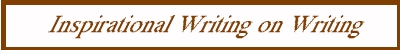 [Inspirational Writings on Writing]BORDER=0 HEIGHT=50 WIDTH=600></A>
<P></P>
<TABLE>
<TR>
<TD><A HREF=