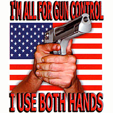 I believe in Gun Control - I use both hands!