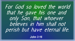 For God so loved the world that He gave His one and only Son that whoever believes in Him shall not perish but have eternal life