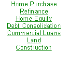 Text Box: Home Purchase
Refinance
Home Equity
Debt Consolidation
Commercial Loans
Land
Construction