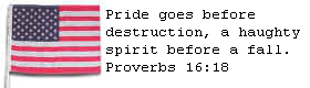 Pride goes before destruction, a haughty spirit before a fall.  Proverbs 16:18