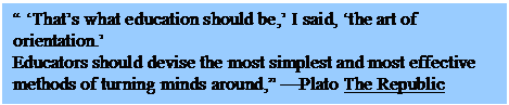 Text Box:  Thats what education should be, I said, the art of orientation. 
Educators should devise the most simplest and most effective methods of turning minds around, Plato The Republic


