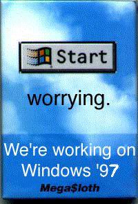 Start Worrying.  We're working on Windows 95