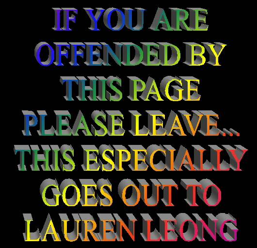 TO LAUREN LEONG: LEAVE, YOU HAVE NO RIGHT TO BE ON THIS PAGE!!!