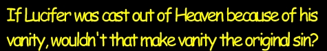 If Lucifer was cast out of heaven because of his VANITY, wouldn't that make *vanity* the original sin?