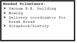 Text Box: Needed Volunteers:
	Vacuum R.E. building
	Mowing
	Delivery coordinator for Break Bread
	Scrapbook/history
