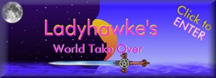 CLICK TO ENTER LADYHAWKE's WORLD TAKEOVER!!!