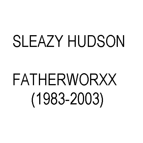  SLEAZY HUDSON - FATHERWORXX (1983-2003)