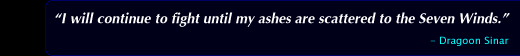 "I will continue to fight until my ashes are scattered to the Seven Winds." - Dragoon Sinar