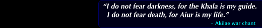 "I do not fear darkness, for the Khala is my guide. I do not fear death, for Aiur is my life." - Akilae war chant