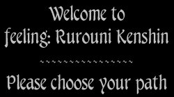 Welcome to feeling: Rurouni Kenshin. Please choose your path.