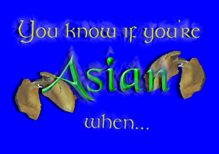 You know you're Asian when...