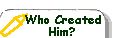 Who 	Created Him?