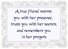 "A true friend warms you with her presence, trusts you with her secrets, and remembers you in her prayers."