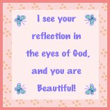 "I see your reflection in the eyes of God, and you are beautiful!"