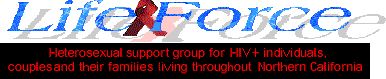 LifeForce. Heterosexual Support Group for HIV Positive Individuals, Couples and their Families living throughout Northern California