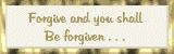 Forgive and you shall be forgiven.